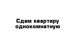 Сдам квартиру однокомнатную